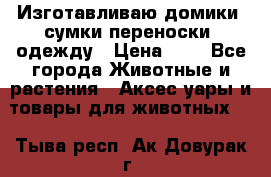 Изготавливаю домики, сумки-переноски, одежду › Цена ­ 1 - Все города Животные и растения » Аксесcуары и товары для животных   . Тыва респ.,Ак-Довурак г.